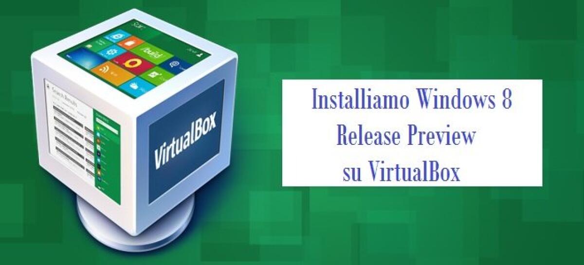 Installiamo Windows 8 Release Preview su VirtualBox [Guida Passo Passo] - 