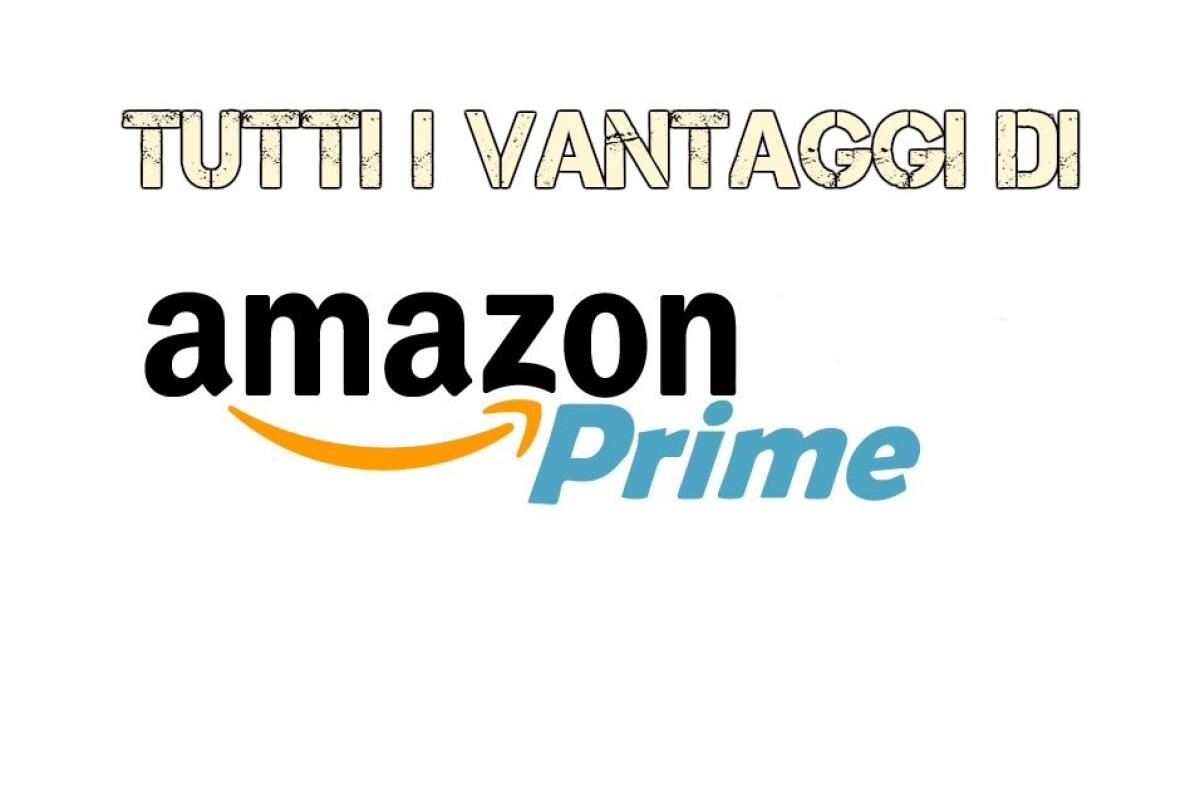 Amazon Prime: Tutti i vantaggi di essere utenti Prime a solo 19,99 euro all'anno - 