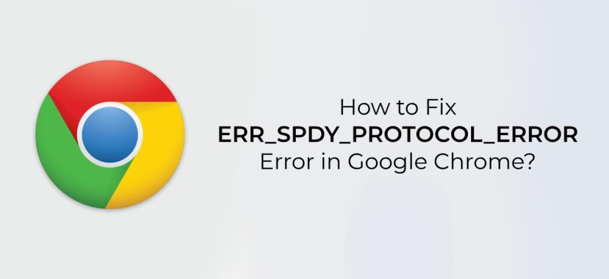 Come risolvere l'errore ERR_SPDY_PROTOCOL_ERROR in Google Chrome - 